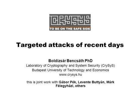 Targeted attacks of recent days Boldizsár Bencsáth PhD Laboratory of Cryptography and System Security (CrySyS) Budapest University of Technology and Economics.