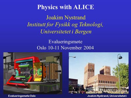 Joakim Nystrand, Universitetet i Bergen Evalueringsmøte Oslo 10.11.2004 Physics with ALICE Joakim Nystrand Institutt for Fysikk og Teknologi, Universitetet.