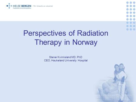 Perspectives of Radiation Therapy in Norway Stener Kvinnsland MD, PhD CEO, Haukeland University Hospital.