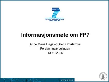 Informasjonsmøte om FP7 Anne Marie Haga og Alena Koslerova Forskningsavdelingen 13.12.2006.