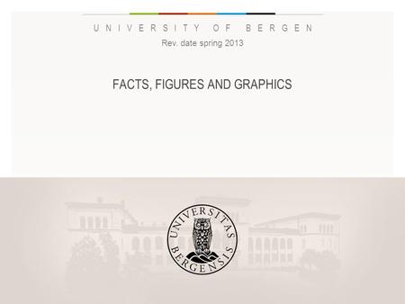 UNIVERSITY OF BERGEN FACTS, FIGURES AND GRAPHICS Rev. date spring 2013 Legg inn «Navn eller avdeling / enhet» på hver side: 1 Gå til menyen «Sett inn»