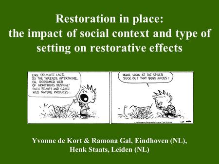 Restoration in place: the impact of social context and type of setting on restorative effects Yvonne de Kort & Ramona Gal, Eindhoven (NL), Henk Staats,