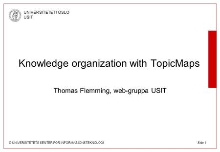 © UNIVERSITETETS SENTER FOR INFORMASJONSTEKNOLOGI UNIVERSITETET I OSLO USIT Side 1 Knowledge organization with TopicMaps Thomas Flemming, web-gruppa USIT.