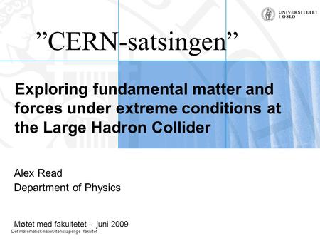 Det matematisk-naturvitenskapelige fakultet Exploring fundamental matter and forces under extreme conditions at the Large Hadron Collider Alex Read Department.