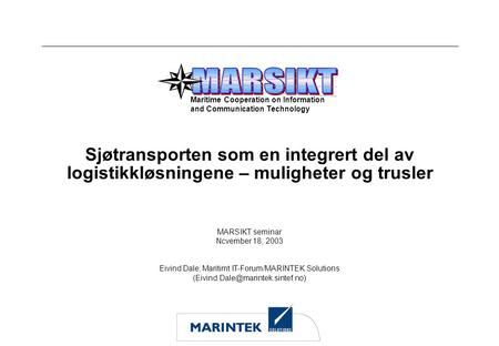 MARSIKT seminar Ncvember 18, 2003 Eivind Dale, Maritimt IT-Forum/MARINTEK Solutions Sjøtransporten som en integrert del.