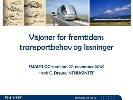 Technology and Society Visjoner for fremtidens transportbehov og løsninger SMARTLOG-seminar, 27. november 2009 Heidi C. Dreyer, NTNU/SINTEF.