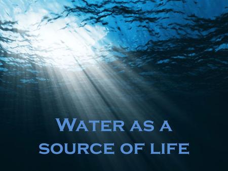 Water as a source of life I think in this form I’m more recognizable. Maybe you think: it’s JUST a little drop. But can you imagine the world without.