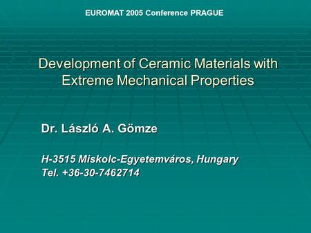 Development of Ceramic Materials with Extreme Mechanical Properties Dr. László A. Gömze H-3515 Miskolc-Egyetemváros, Hungary Tel. +36-30-7462714 EUROMAT.