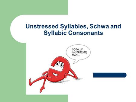 Unstressed Syllables, Schwa and Syllabic Consonants