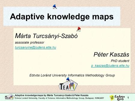 Adaptive knowledge maps by Márta Turcsányi-Szabó & Péter Kaszás Eötvös Loránd University, Faculty of Science, Informatics Methodology Group, Budapest,