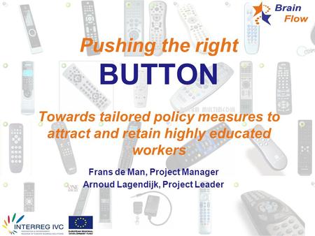 Pushing the right BUTTON Towards tailored policy measures to attract and retain highly educated workers Frans de Man, Project Manager Arnoud Lagendijk,