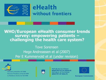 WHO/European eHealth consumer trends survey: empowering patients – challenging the health care system? Tove Sorensen Hege Andreassen et al (2007) Per E.