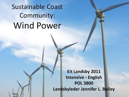 Sustainable Coast Community: Wind Power Eit Landsby 2011 Intensive - English POL 3800 Landsbyleder Jennifer L. Bailey.