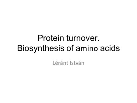 Protein turnover. Biosynthesis of a mino acids Léránt István.