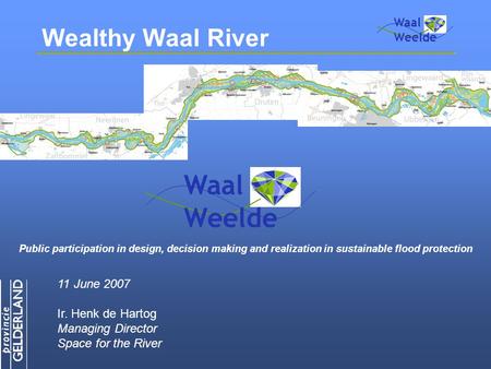 Public participation in design, decision making and realization in sustainable flood protection 11 June 2007 Ir. Henk de Hartog Managing Director Space.