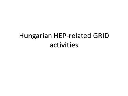 Hungarian HEP-related GRID activities. 1. GRID in Hungary Currently four EGI (formerly EGEE) grid sites operate in Hungary: SiteBMEELTENIIFRMKI CPU25.