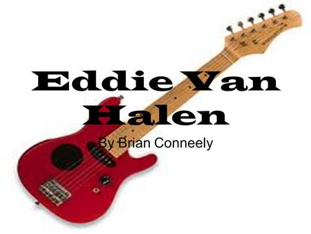 Eddie Van Halen By Brian Conneely. The Early Life Born Edward Lodewijk Eddie Van Halen Born in Nijmegen, Netherlands Van Halen learned to play the piano.