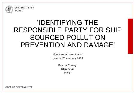 © DET JURIDISKE FAKULTET UNIVERSITETET I OSLO Sjøsikkerhetsseminaret Lysebu, 29 January 2008 Eve de Coning Stipendiat NIFS ’IDENTIFYING THE RESPONSIBLE.