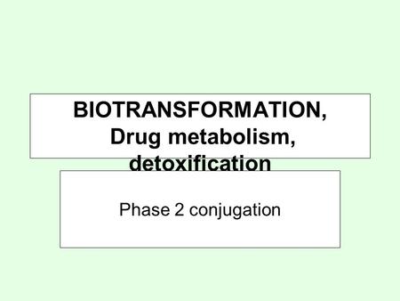 BIOTRANSFORMATION, Drug metabolism, detoxification