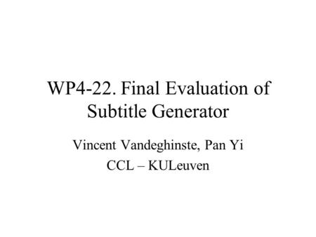 WP4-22. Final Evaluation of Subtitle Generator Vincent Vandeghinste, Pan Yi CCL – KULeuven.