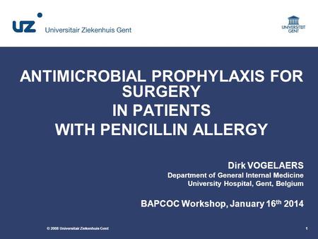 © 2008 Universitair Ziekenhuis Gent1 ANTIMICROBIAL PROPHYLAXIS FOR SURGERY IN PATIENTS WITH PENICILLIN ALLERGY Dirk VOGELAERS Department of General Internal.