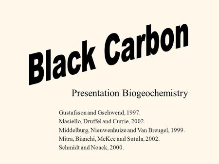 Presentation Biogeochemistry Gustafsson and Gschwend, 1997. Masiello, Druffel and Currie, 2002. Middelburg, Nieuwenhuize and Van Breugel, 1999. Mitra,