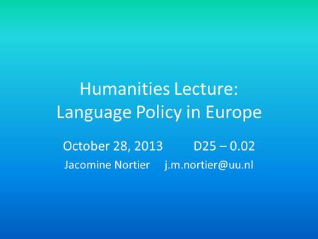 Humanities Lecture: Language Policy in Europe October 28, 2013 D25 – 0.02 Jacomine Nortier