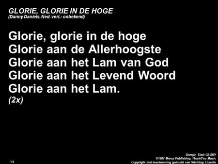 Copyright met toestemming gebruikt van Stichting Licentie Oorspr. Titel: GLORY ©1987 Mercy Publishing. ThankYou Music 1/4 GLORIE, GLORIE IN DE HOGE (Danny.