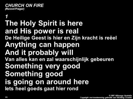 Copyright met toestemming gebruikt van Stichting Licentie © 1997 Hillsongs Australia 1/6 CHURCH ON FIRE (Russel Fragar) 1 The Holy Spirit is here and His.