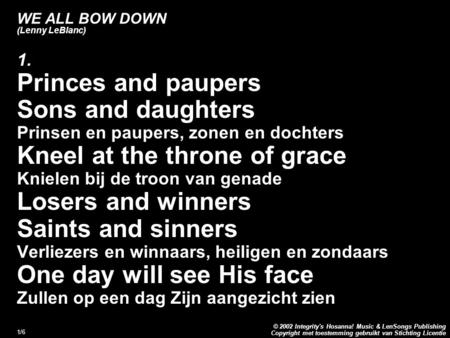 Copyright met toestemming gebruikt van Stichting Licentie © 2002 Integrity's Hosanna! Music & LenSongs Publishing 1/6 WE ALL BOW DOWN (Lenny LeBlanc) 1.