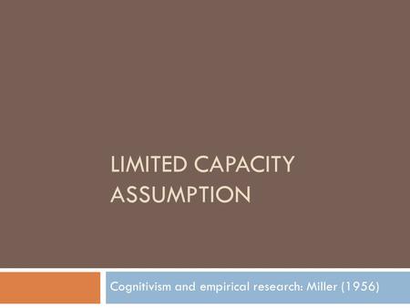 LIMITED CAPACITY ASSUMPTION Cognitivism and empirical research: Miller (1956)