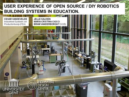 USER EXPERIENCE OF OPEN SOURCE / DIY ROBOTICS BUILDING SYSTEMS IN EDUCATION. CESAR VANDEVELDE Industrieel Systeem- en Productontwerp (FEA) JELLE SALDIEN.