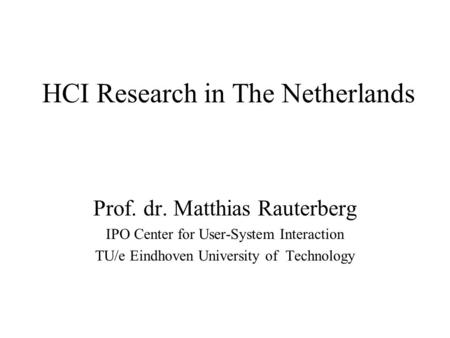 HCI Research in The Netherlands Prof. dr. Matthias Rauterberg IPO Center for User-System Interaction TU/e Eindhoven University of Technology.