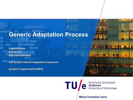 Generic Adaptation Process Evgeny Knutov Paul De Bra Mykola Pechenizkiy GAF project: Generic Adaptation Framework (project is supported byNWO (project.