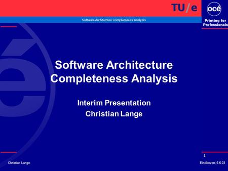 1 Software Architecture Completeness Analysis Christian LangeEindhoven, 6-6-03 Software Architecture Completeness Analysis Interim Presentation Christian.