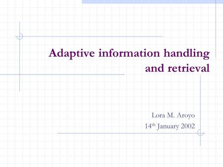 Adaptive information handling and retrieval Lora M. Aroyo 14 th January 2002.