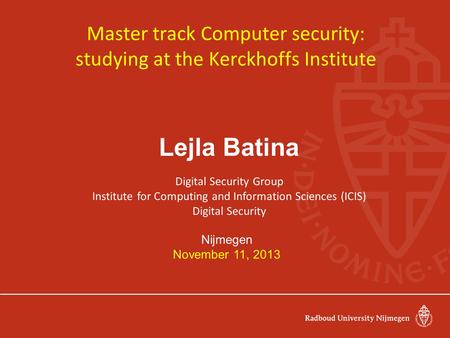 Master track Computer security: studying at the Kerckhoffs Institute Lejla Batina Digital Security Group Institute for Computing and Information Sciences.