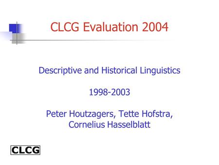 CLCG Evaluation 2004 Descriptive and Historical Linguistics 1998-2003 Peter Houtzagers, Tette Hofstra, Cornelius Hasselblatt.