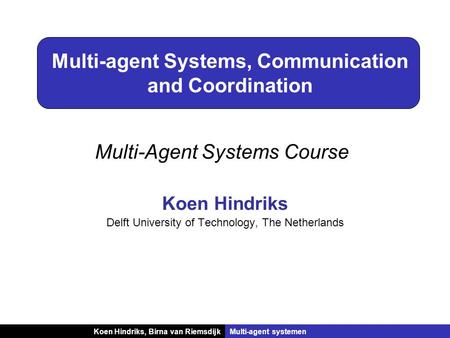 Koen Hindriks, Birna van RiemsdijkMulti-agent systemen Multi-agent Systems, Communication and Coordination Koen Hindriks Delft University of Technology,