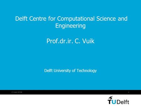 C.Vuik DCSE1 Delft Centre for Computational Science and Engineering Prof.dr.ir. C. Vuik Delft University of Technology.