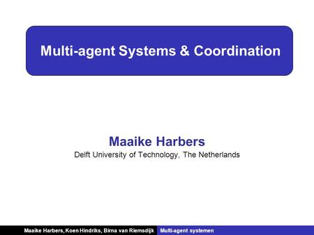 Koen Hindriks, Birna van RiemsdijkMulti-agent systemen Multi-agent Systems & Coordination Maaike Harbers Delft University of Technology, The Netherlands.