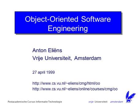 Vrije Universiteit amsterdamPostacademische Cursus Informatie Technologie Object-Oriented Software Engineering Anton Eliëns Vrije Universiteit, Amsterdam.