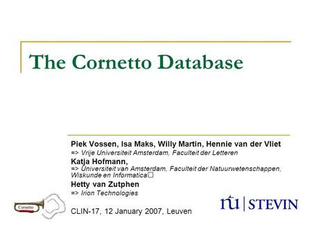 The Cornetto Database Piek Vossen, Isa Maks, Willy Martin, Hennie van der Vliet => Vrije Universiteit Amsterdam, Faculteit der Letteren Katja Hofmann,