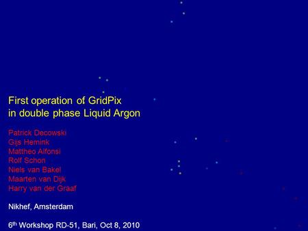 First operation of GridPix in double phase Liquid Argon Patrick Decowski Gijs Hemink Mattheo Alfonsi Rolf Schon Niels van Bakel Maarten van Dijk Harry.