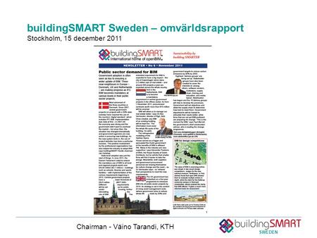 SWEDEN buildingSMART Sweden – omvärldsrapport Stockholm, 15 december 2011 Chairman - Väino Tarandi, KTH.