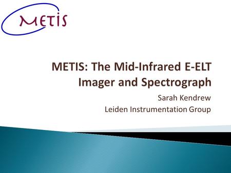 Sarah Kendrew Leiden Instrumentation Group.  One of eight potential instruments for the European ELT, the largest planned optical/IR telescope for the.