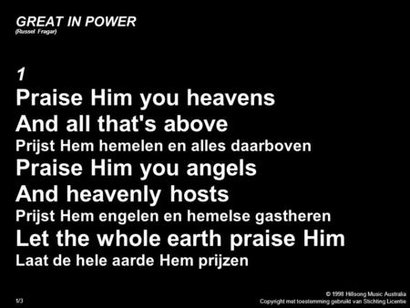 Copyright met toestemming gebruikt van Stichting Licentie © 1998 Hillsong Music Australia 1/3 GREAT IN POWER (Russel Fragar) 1 Praise Him you heavens And.