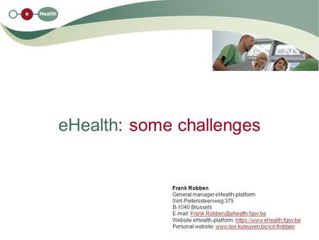 EHealth: some challenges Frank Robben General manager eHealth-platform Sint-Pieterssteenweg 375 B-1040 Brussels