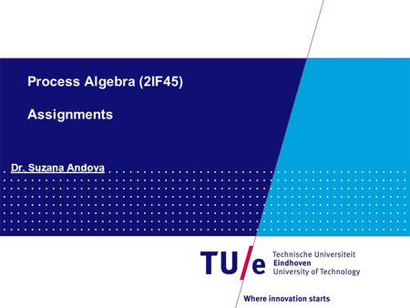 Process Algebra (2IF45) Assignments Dr. Suzana Andova.