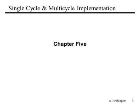 1 B. Bruidegom Chapter Five Single Cycle & Multicycle Implementation.